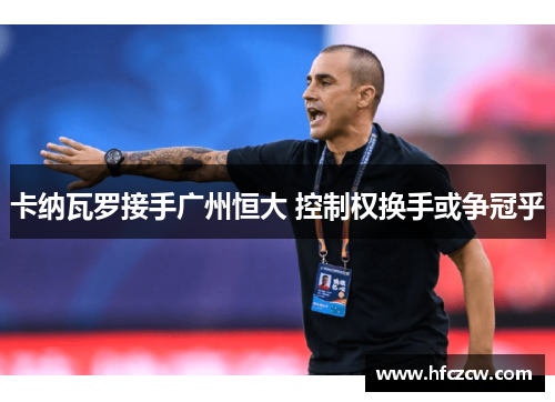 卡纳瓦罗接手广州恒大 控制权换手或争冠乎