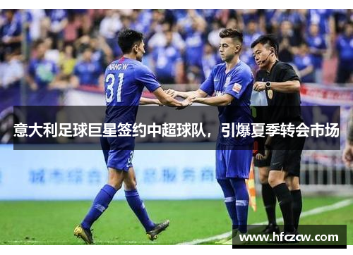 意大利足球巨星签约中超球队，引爆夏季转会市场