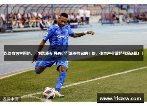 以体育为主题的：「利雅得新月身价可媲美棉农的十倍，体育产业崛起引爆商机！」